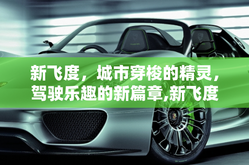 新飞度，城市穿梭的精灵，驾驶乐趣的新篇章,新飞度