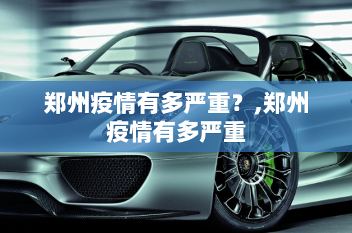 郑州疫情有多严重？,郑州疫情有多严重
