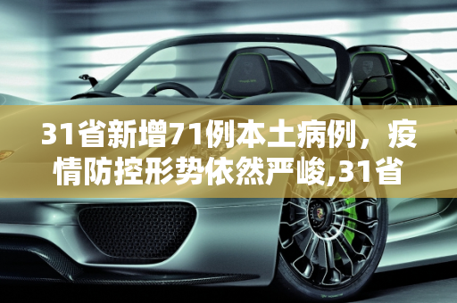 31省新增71例本土病例，疫情防控形势依然严峻,31省新增71例本土