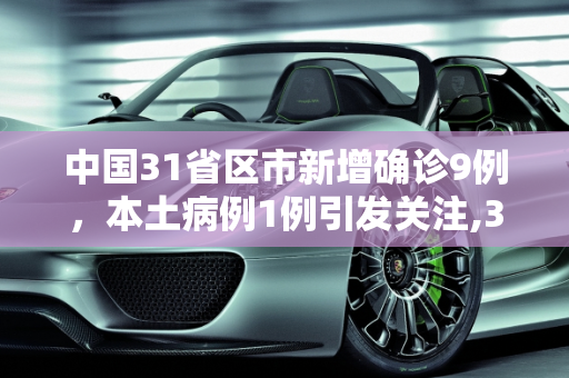 中国31省区市新增确诊9例，本土病例1例引发关注,31省区市新增确诊9例含本土1例