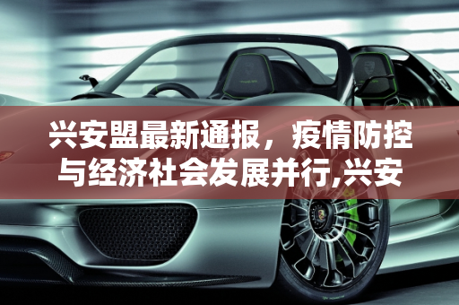 兴安盟最新通报，疫情防控与经济社会发展并行,兴安盟最新通报