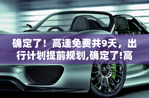 确定了！高速免费共9天，出行计划提前规划,确定了!高速免费共9天