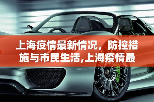 上海疫情最新情况，防控措施与市民生活,上海疫情最新情况
