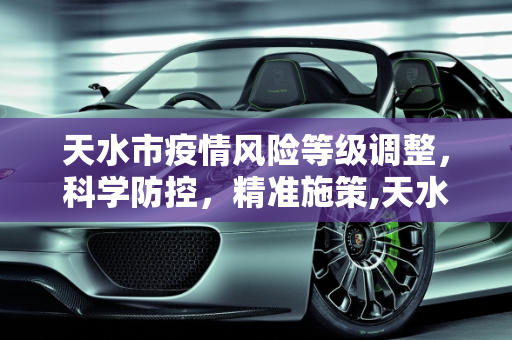 天水市疫情风险等级调整，科学防控，精准施策,天水疫情风险等级
