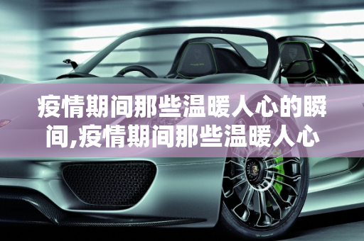 疫情期间那些温暖人心的瞬间,疫情期间那些温暖人心的瞬间