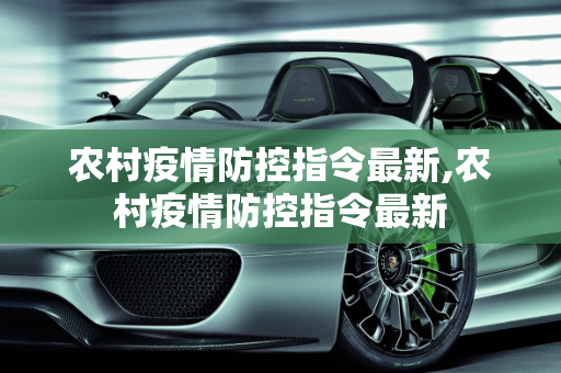 农村疫情防控指令最新,农村疫情防控指令最新