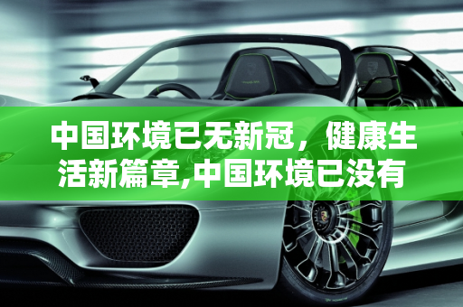 中国环境已无新冠，健康生活新篇章,中国环境已没有新冠