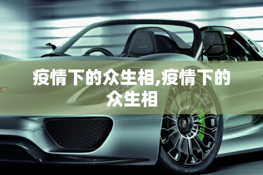 疫情下的众生相,疫情下的众生相