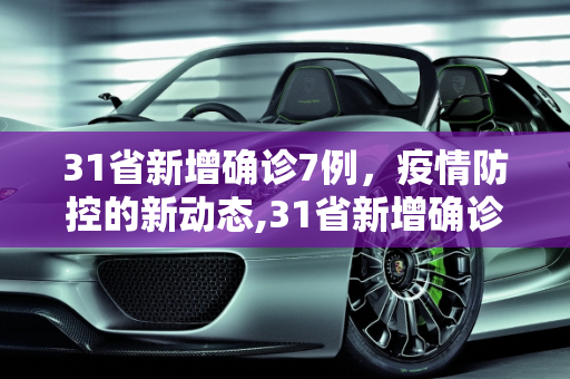 31省新增确诊7例，疫情防控的新动态,31省新增确诊7例