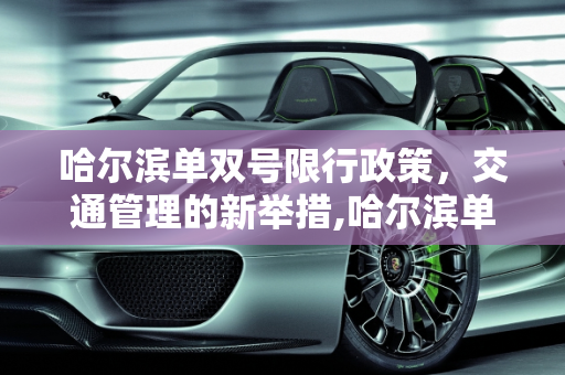 哈尔滨单双号限行政策，交通管理的新举措,哈尔滨单双号