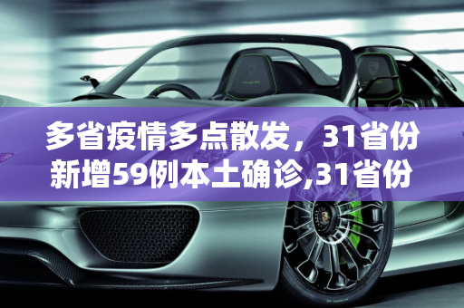 多省疫情多点散发，31省份新增59例本土确诊,31省份新增59例本土确诊分布多省