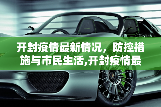 开封疫情最新情况，防控措施与市民生活,开封疫情最新情况