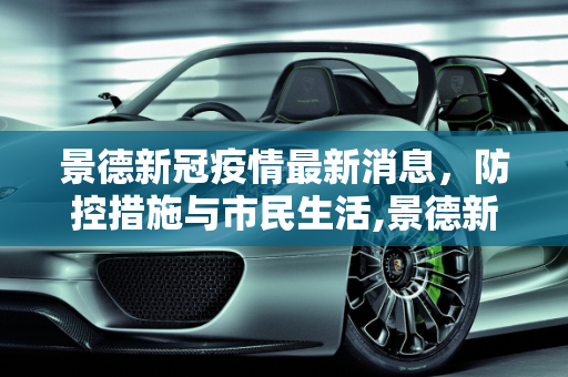 景德新冠疫情最新消息，防控措施与市民生活,景德新冠疫情最新消息