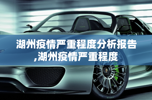 湖州疫情严重程度分析报告,湖州疫情严重程度