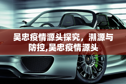 吴忠疫情源头探究，溯源与防控,吴忠疫情源头