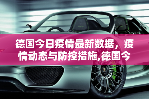 德国今日疫情最新数据，疫情动态与防控措施,德国今天最新疫情数据