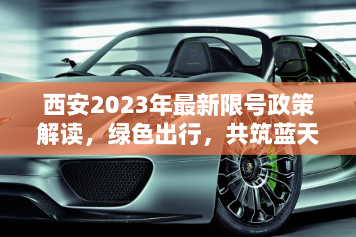 西安2023年最新限号政策解读，绿色出行，共筑蓝天,西安限号2023最新限号